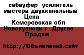  сабвуфер, усилитель мистери двухканальный › Цена ­ 1 500 - Кемеровская обл., Новокузнецк г. Другое » Продам   